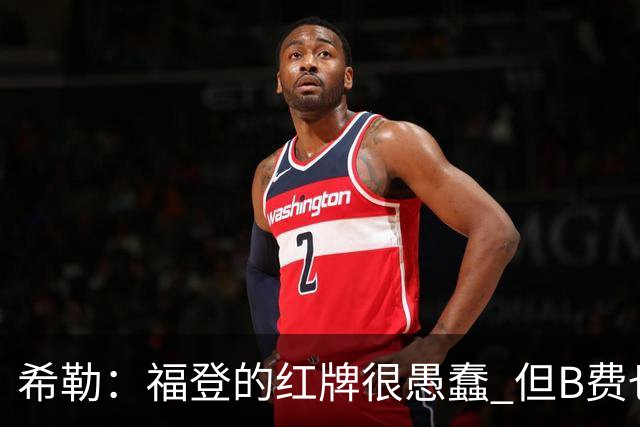希勒：福登的红牌很愚蠢 但B费也应该被红牌罚下，如果罚就都得罚